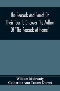 Cover image for The Peacock And Parrot On Their Tour To Discover The Author Of The Peacock At Home: Illustrated With Engravings