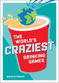 Cover image for The World's Craziest Drinking Games: A Compendium of the Best Drinking Games from Around the Globe