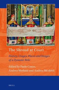 Cover image for The Shroud at Court: History, Usages, Places and Images of a Dynastic Relic