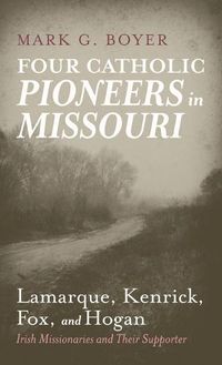 Cover image for Four Catholic Pioneers in Missouri: Lamarque, Kenrick, Fox, and Hogan