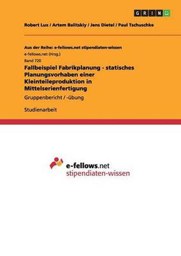 Cover image for Fallbeispiel Fabrikplanung - statisches Planungsvorhaben einer Kleinteileproduktion in Mittelserienfertigung: Gruppenbericht / -ubung