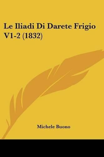 Cover image for Le Iliadi Di Darete Frigio V1-2 (1832)