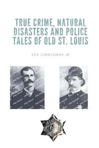 Cover image for True Crime, Natural Disasters and Police Tales of Old St. Louis