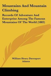 Cover image for Mountains and Mountain Climbing: Records of Adventure and Enterprise Among the Famous Mountains of the World (1883)