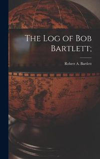 Cover image for The Log of Bob Bartlett;