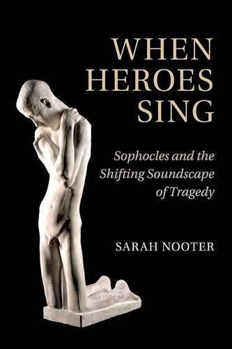 Cover image for When Heroes Sing: Sophocles and the Shifting Soundscape of Tragedy