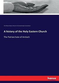 Cover image for A history of the Holy Eastern Church: The Patriarchate of Antioch