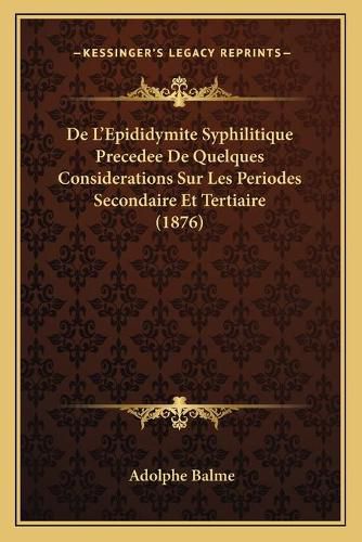 Cover image for de L'Epididymite Syphilitique Precedee de Quelques Considerations Sur Les Periodes Secondaire Et Tertiaire (1876)