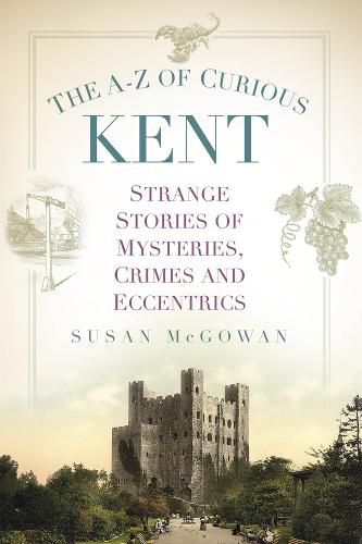 The A-Z of Curious Kent: Strange Stories of Mysteries, Crimes and Eccentrics