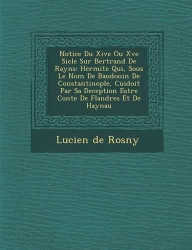 Cover image for Notice Du Xive Ou Xve Si Cle Sur Bertrand de Rayns: Hermite Qui, Sous Le Nom de Baudouin de Constantinople, Cuidoit Par Sa Deception Estre Conte de Flandres Et de Haynau