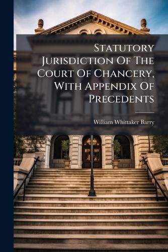 Cover image for Statutory Jurisdiction Of The Court Of Chancery, With Appendix Of Precedents