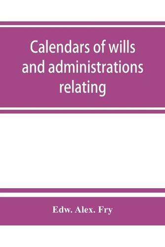 Calendars of wills and administrations relating to the counties of Devon and Cornwall, proved in the Consistory Court of the Bishop of Exeter, 1532-1800, now preserved in the Probate Registry at Exeter