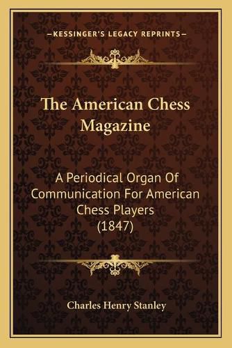 Cover image for The American Chess Magazine: A Periodical Organ of Communication for American Chess Players (1847)