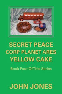 Cover image for Secret Peace Corp Planet Ares Yellow Cake: Book Four of This Series