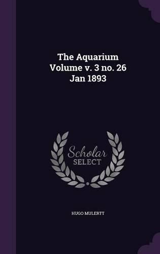 The Aquarium Volume V. 3 No. 26 Jan 1893