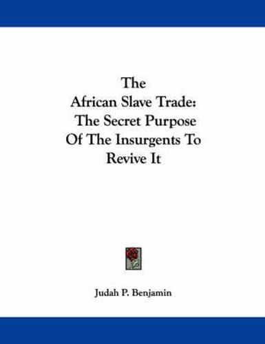 Cover image for The African Slave Trade: The Secret Purpose of the Insurgents to Revive It