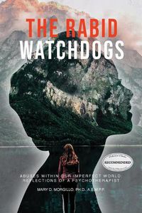 Cover image for The Rabid Watchdogs: Abuses within Our Imperfect World: Reflections of a Psychotherapist