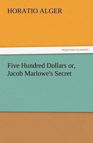 Cover image for Five Hundred Dollars Or, Jacob Marlowe's Secret