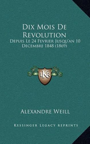 Cover image for Dix Mois de Revolution: Depuis Le 24 Fevrier Jusqu'an 10 Decembre 1848 (1869)