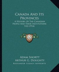 Cover image for Canada and Its Provinces: A History of the Canadian People and Their Institutions V22 (1914)