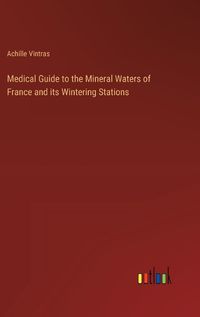 Cover image for Medical Guide to the Mineral Waters of France and its Wintering Stations