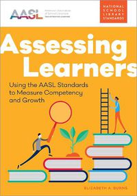 Cover image for Assessing Learners: Using the Aasl Standards to Measure Competency and Growth