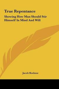 Cover image for True Repentance: Showing How Man Should Stir Himself in Mind and Will