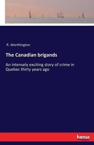 Cover image for The Canadian brigands: An intensely exciting story of crime in Quebec thirty years ago