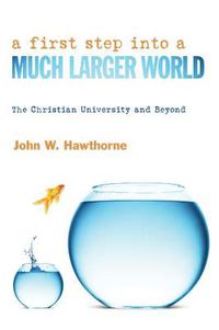 Cover image for A First Step Into a Much Larger World: The Christian University and Beyond