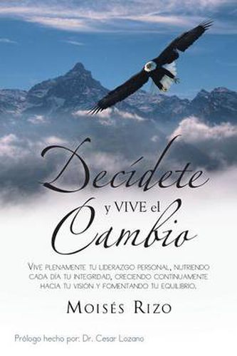 Cover image for Decidete y Vive El Cambio: Vive Plenamente Tu Liderazgo Personal, Nutriendo Cada Dia Tu Integridad, Creciendo Continuamente Hacia Tu Vision y Fom