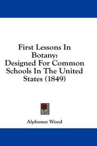 Cover image for First Lessons in Botany: Designed for Common Schools in the United States (1849)