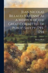 Cover image for Jean Nicolas Billaud-Varenne As a Member of the Great Committee of Public Safety 1793-1794