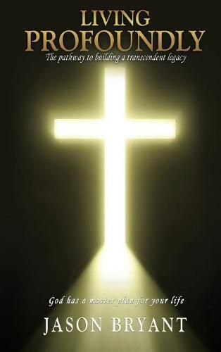 Cover image for Living Profoundly: The pathway to building a transcendent legacy God has a master plan for your life