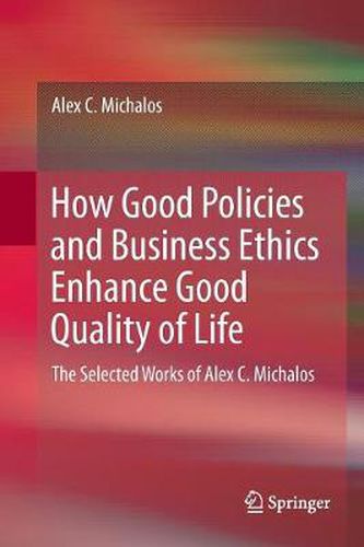 How Good Policies and Business Ethics Enhance Good Quality of Life: The Selected Works of Alex C. Michalos