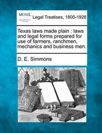 Cover image for Texas Laws Made Plain: Laws and Legal Forms Prepared for Use of Farmers, Ranchmen, Mechanics and Business Men.