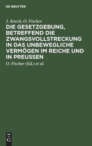 Cover image for Die Gesetzgebung, Betreffend Die Zwangsvollstreckung in Das Unbewegliche Vermoegen Im Reiche Und in Preussen: Auf Der Grundlage Des Kommentars Zur Preussischen Gesetzgebung, Betreffend Die Zwangsvollstreckung in Das Unbewegliche Vermoegen