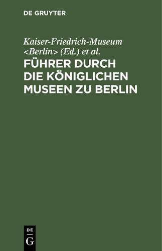 Cover image for Fuhrer durch die Koeniglichen Museen zu Berlin: Das Kaiser-Friedrich-Museum (ohne Munzkabinett)