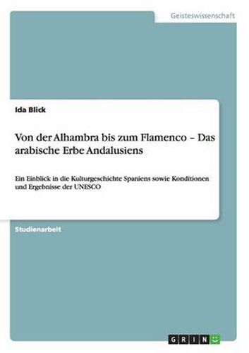 Cover image for Von der Alhambra bis zum Flamenco - Das arabische Erbe Andalusiens: Ein Einblick in die Kulturgeschichte Spaniens sowie Konditionen und Ergebnisse der UNESCO