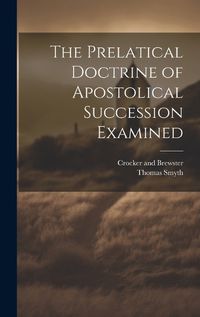 Cover image for The Prelatical Doctrine of Apostolical Succession Examined