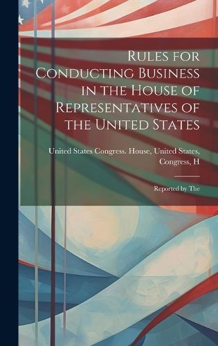 Cover image for Rules for Conducting Business in the House of Representatives of the United States