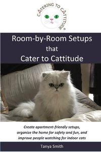 Cover image for Room-by-Room Setups that Cater to Cattitude: Create apartment-friendly setups, organize the home for safety and fun, and improve people watching for indoor cats