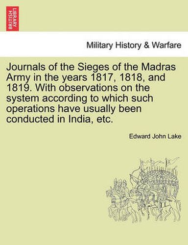 Cover image for Journals of the Sieges of the Madras Army in the Years 1817, 1818, and 1819. with Observations on the System According to Which Such Operations Have Usually Been Conducted in India, Etc.