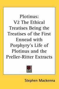 Cover image for Plotinus: V2 the Ethical Treatises Being the Treatises of the First Ennead with Porphyry's Life of Plotinus and the Preller-Ritter Extracts