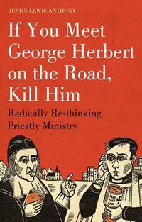 Cover image for If you meet George Herbert on the road, kill him: Radically Re-Thinking Priestly Ministry