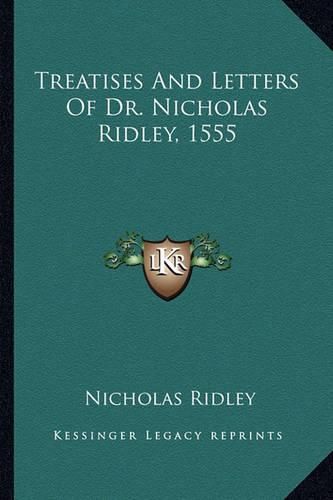 Treatises and Letters of Dr. Nicholas Ridley, 1555 Treatises and Letters of Dr. Nicholas Ridley, 1555