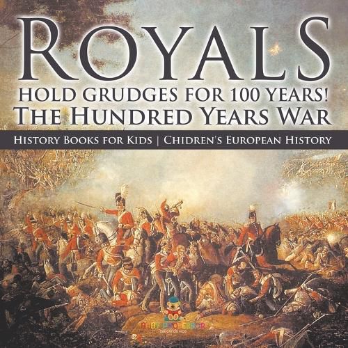Cover image for Royals Hold Grudges for 100 Years! The Hundred Years War - History Books for Kids Chidren's European History