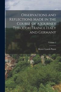 Cover image for Observations and Reflections Made in the Course of a Journey Through France Italy and Germany; Volume 1