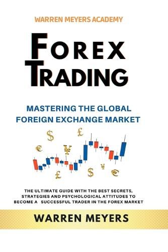 Cover image for Forex Trading Mastering the Global Foreign Exchange Market the Ultimate Guide with the Best Secrets, Strategies and Psychological Attitudes to Become a Successful Trader in the Forex Market