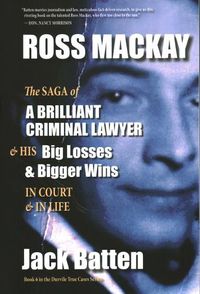 Cover image for Ross Mackay, the Saga of a Brilliant Criminal Lawyer: And His Big Losses and Bigger Wins in Court and in Life