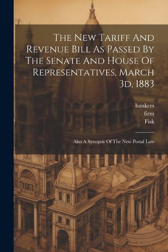 Cover image for The New Tariff And Revenue Bill As Passed By The Senate And House Of Representatives, March 3d, 1883